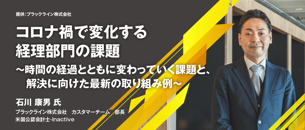 コロナ禍で変化する経理部門の課題 ～時間の経過とともに変わっていく課題と、解決に向けた最新の取り組み例～