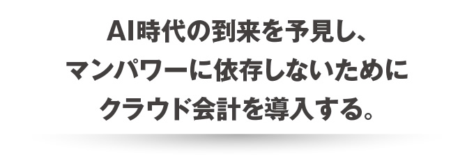 AI時代の到来を予見し、マンパワーに依存しないためにクラウド会計を導入する。