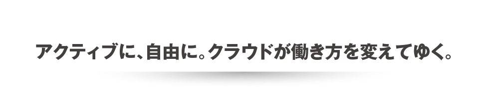 アクティブに、自由に。クラウドが働き方を変えてゆく。