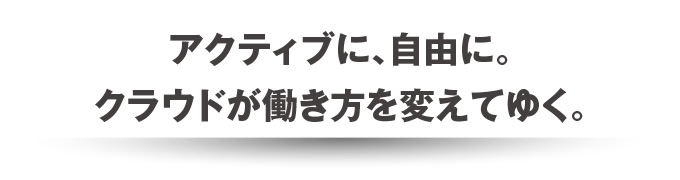 アクティブに、自由に。クラウドが働き方を変えてゆく。