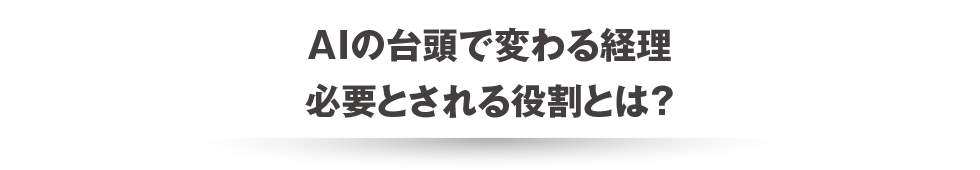 AIの台頭で変わる経理 必要とされる役割とは？