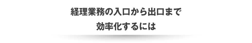 経理業務の入口から出口まで効率化するには