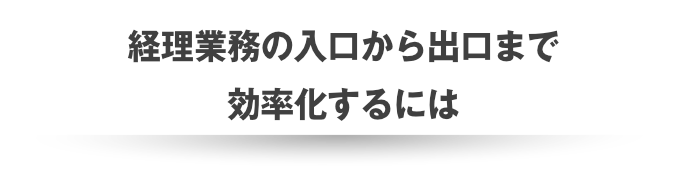 経理業務の入口から出口まで効率化するには