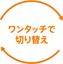 ワンタッチで切り替え