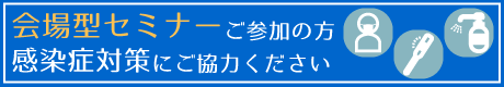 会場型セミナーご参加の方 感染症対策にご協力ください