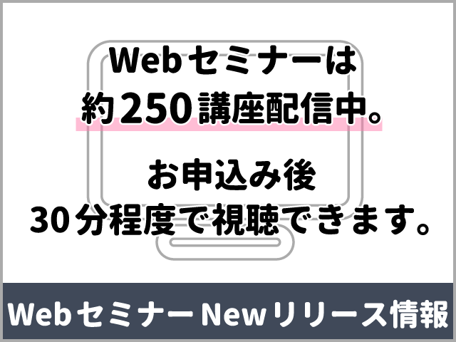 Webセミナーは約250講座を配信中＋Newリリース情報