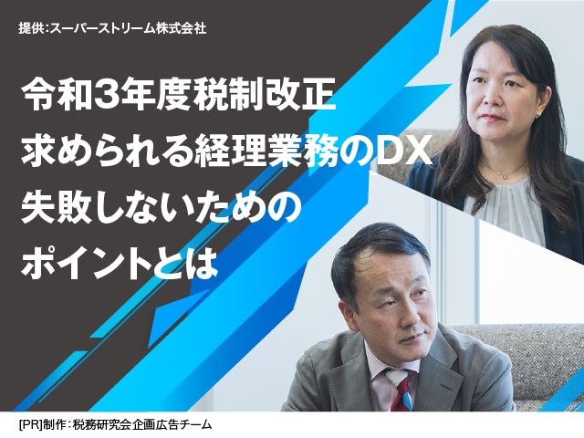 [AD]令和３年度税制改正 求められる経理業務のDX 失敗しないためのポイントとは
