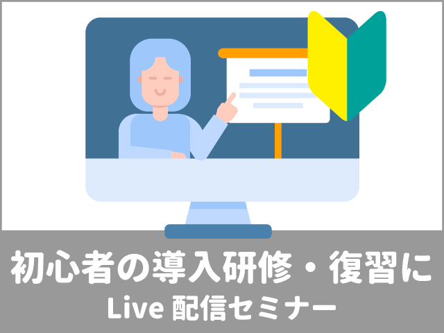 初心者の導入研修・学び直しに。Live配信セミナーのご紹介