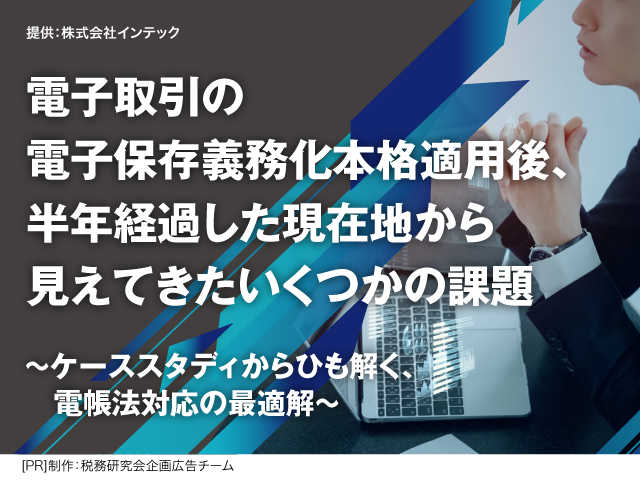 [AD]電子取引の電子保存義務化本格適用後、半年経過した現在地から見えてきたいくつかの課題～ケーススタディからひも解く、電帳法対応の最適解～