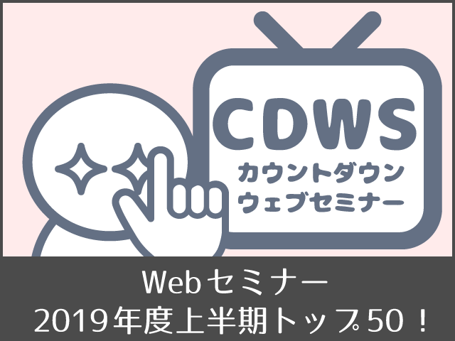 Webセミナー2019年度上半期再生ランキング(ﾄｯﾌﾟ50)発表！