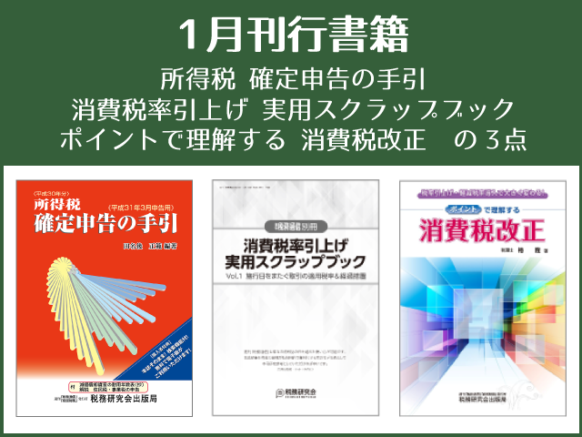 【2019年1月刊行】「所得税確定申告の手引」「消費税率引上げ　実用スクラップブック」「ポイントで理解する　消費税改正」の３点