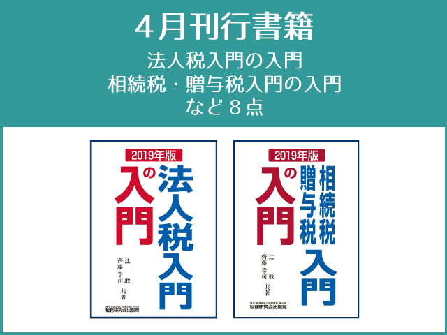 【2019年4月刊行】「法人税入門の入門」「相続税・贈与税入門の入門」「税制改正マップ」など８点
