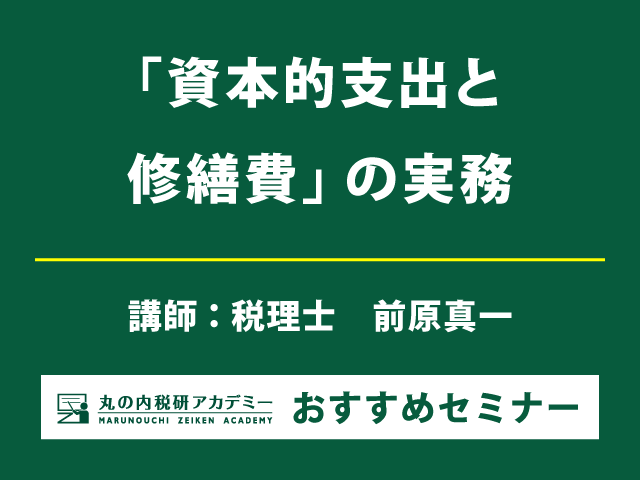 資本的支出と修繕費　固定資産の税務に詳しい国税OBが解説！【Live配信＋東京会場セミナー】