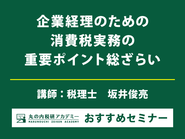 企業の消費税実務担当者の悩みどころ、誤りやすい点を整理・解説【Live配信セミナー】