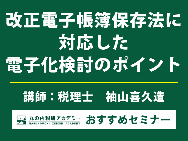 改正電子帳簿保存法に対応した電子化検討のポイントを解説（7/22開催）
