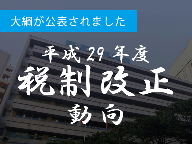 平成29年度税制改正大綱が公表されました