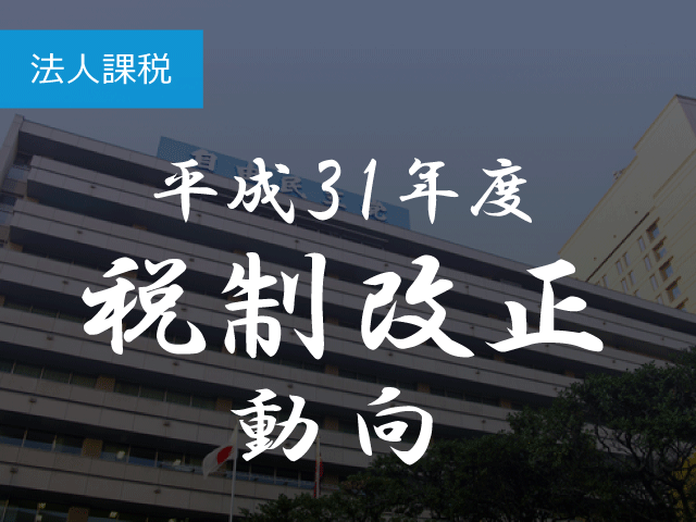 31年度改正　法人課税では研究開発税制拡充・中小企業税制一部見直し