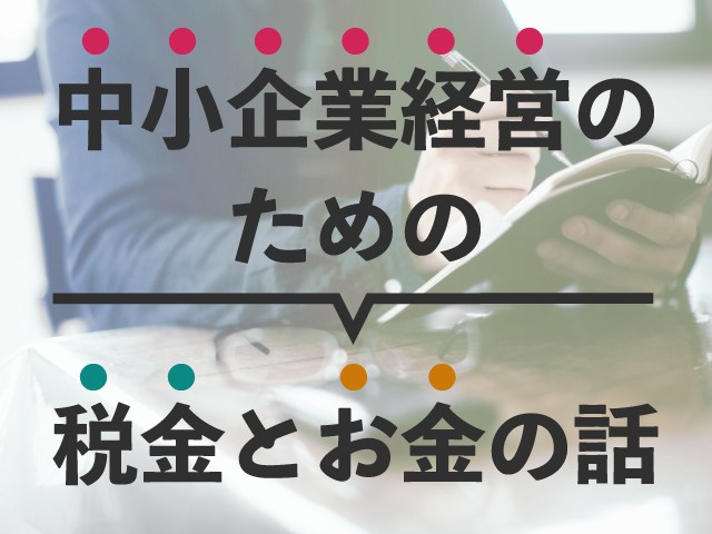 今年はここが違う！年末調整のポイント｜中小企業経営のための税金とお金の話　第1回