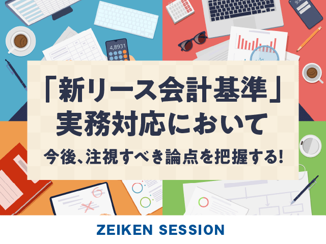 「新リース会計基準」実務対応において今後注視すべき論点を把握する！～経理担当者がキャッチアップすべき情報の整理～