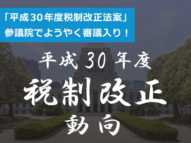 「平成30年度税制改正法案」参議院でようやく審議入り！