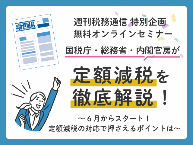【無料配信】定額減税について国税庁・総務省・内閣官房担当官が徹底解説！週刊税務通信特別企画オンラインセミナー
