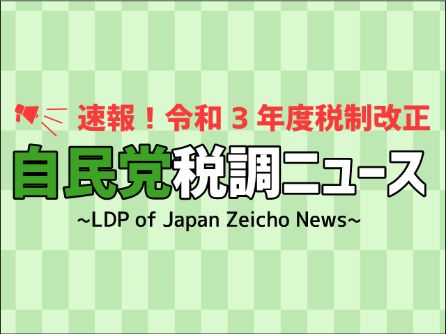 令和３年度税制改正大綱の取りまとめへ自民税調の議論がスタート【速報！自民党税調ニュース2020 Vol.1】