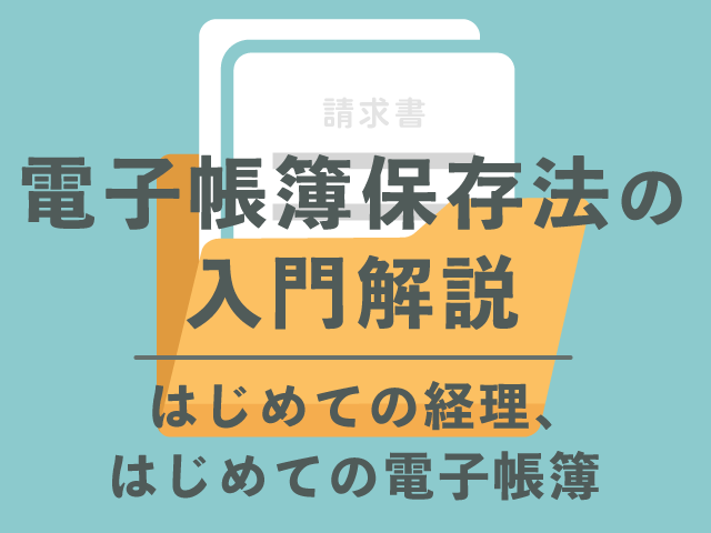 電子帳簿とは？｜電子帳簿保存法の入門解説 ～はじめての経理、はじめての電子帳簿～