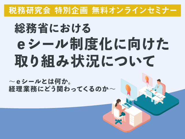 【無料配信】総務省におけるｅシール制度化に向けた取り組み状況について│税務研究会特別企画オンラインセミナー