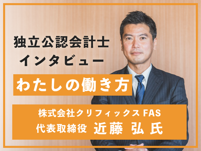 独立公認会計士インタビュー『わたしの働き方』株式会社クリフィックスFAS　代表取締役　近藤 弘　氏