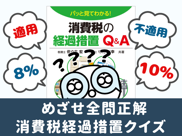 消費税経過措置クイズに挑戦！『パッと見てわかる！消費税の経過措置Q&A』