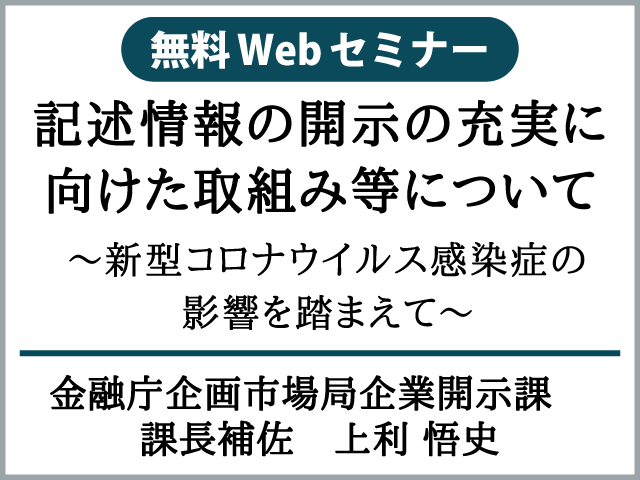 ＜金融庁担当官が解説！無料WEBセミナー＞記述情報の開示の充実に向けた取組み等について～新型コロナウイルス感染症の影響を踏まえて～