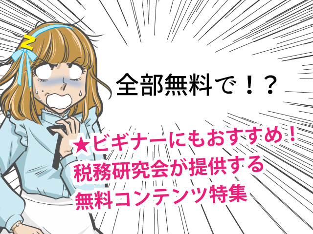 ＜保存版＞税務研究会が提供する、ビギナー向け税務会計コンテンツ。すべて無料でご利用いただけます。