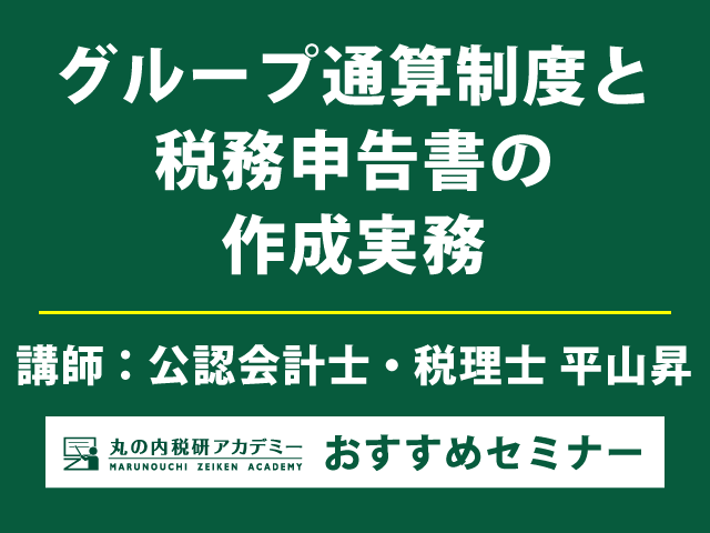 グループ通算制度と税務申告書の作成実務 ─ 新しい申告書の作成、計算ソフト任せにできない注意点とは？（７/５開催）