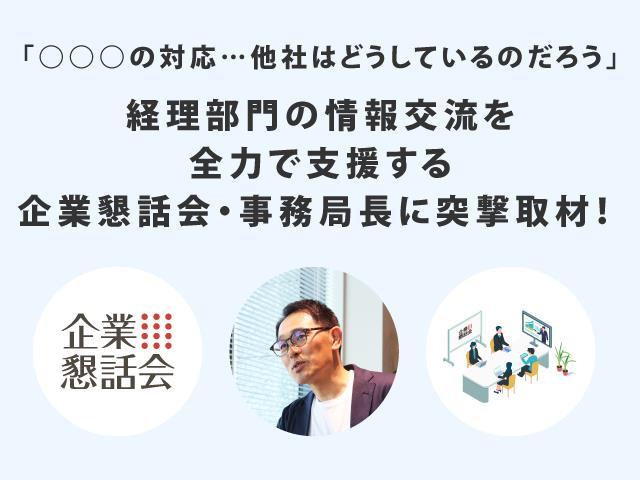 経理部門の情報交流を全力で支援する～企業懇話会・事務局長に突撃取材！