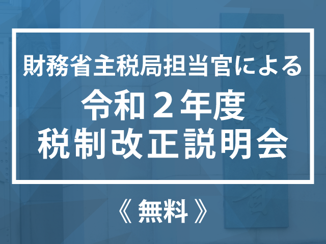 【全会場 開催中止となりました】財務省主税局担当官による「令和2年度税制改正説明会」のご案内