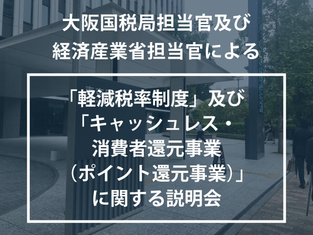 大阪国税局担当官及び経済産業省担当官による 「軽減税率制度」及び 「キャッシュレス・消費者還元事業（ポイント還元事業）」 に関する説明会開催のご案内