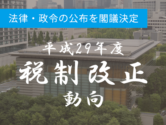 3月28日　平成29年度の「改正税法」「改正政令」の公布を閣議決定