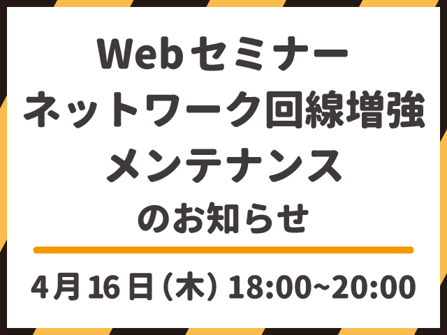 【終了しました】Webセミナー　ネットワーク回線増強メンテナンス実施のお知らせ