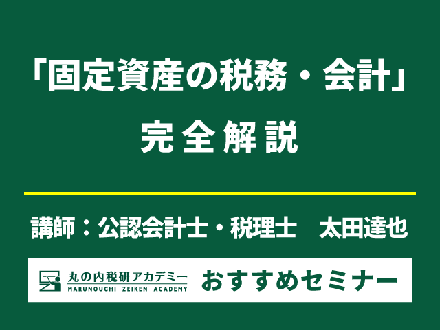 東京・名古屋・大阪で開催！固定資産の税務・会計を完全マスター！（東京7/12・名古屋7/25・大阪7/26開催）