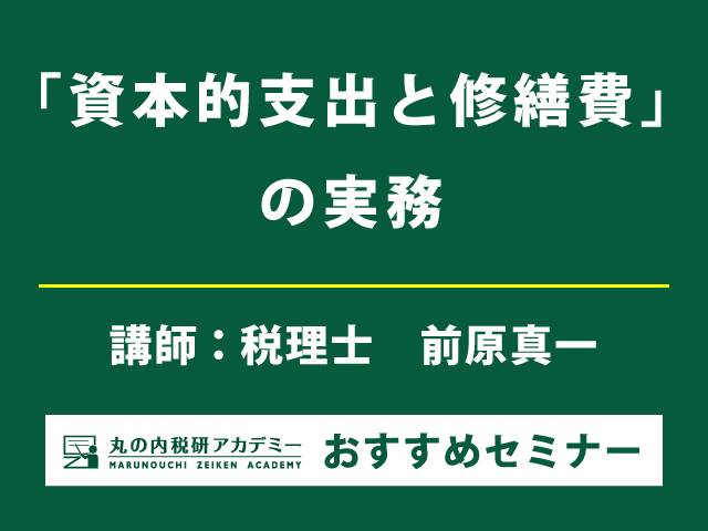 【実務に役立つ！】資本的支出と修繕費の判断基準を詳しく解説（10/18開催）