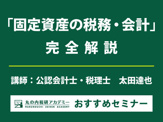 固定資産に係る一連の税務・会計処理を基礎から実践まで解説！【Live配信＋東京会場セミナー】