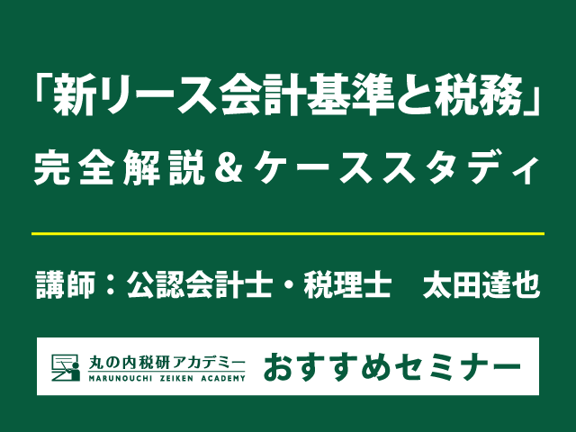 太田達也氏のNewバージョン・新リース基準セミナー　ケーススタディで理解を深める！ 【東京・名古屋・大阪会場セミナー】