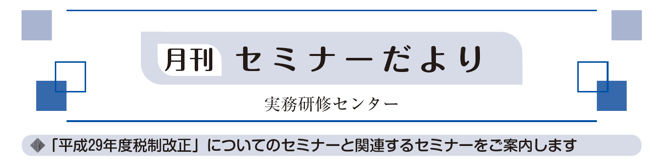 「平成29年度税制改正」についてのセミナーと関連するセミナーをご案内します