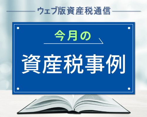 老人ホームを退去して入院先で死亡した場合の特定居住用宅地等の適用｜今月の資産税事例