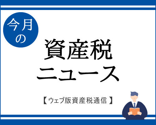 国税庁　住宅取得等資金贈与特例等のあらましを公表｜今月の資産税ニュース