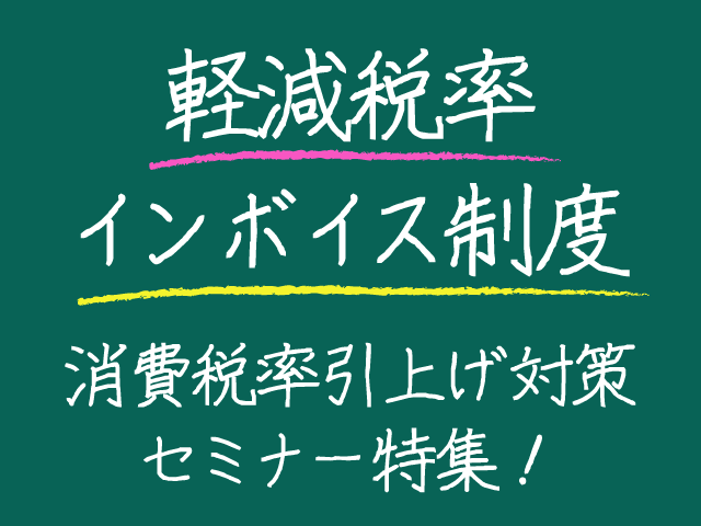 軽減税率の実施・インボイス制度の導入...消費税率引上げ対策セミナー開催中です。