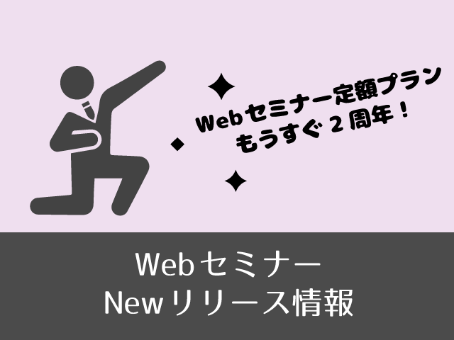 定額プランはもうすぐ２周年！WebセミナーNewリリース情報