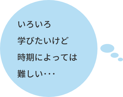 いろいろ学びたいけど時期によっては難しい･･･