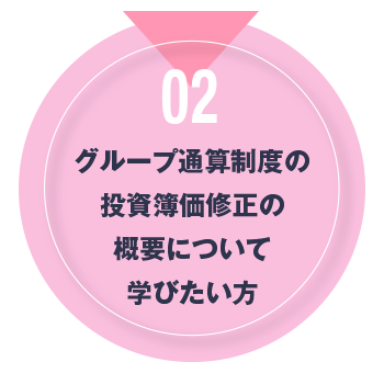 02 グループ通算制度の投資簿価修正の概要について学びたい方