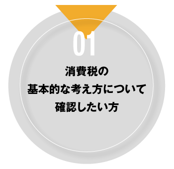 01 消費税の基本的な考え方について確認したい方